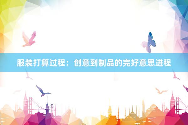 服装打算过程：创意到制品的完好意思进程