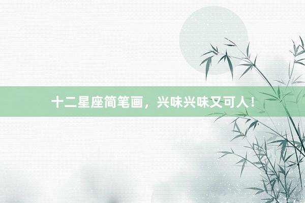 十二星座简笔画，兴味兴味又可人！