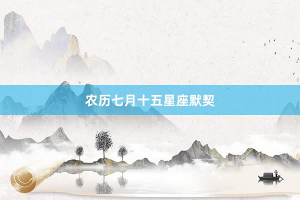 农历七月十五星座默契