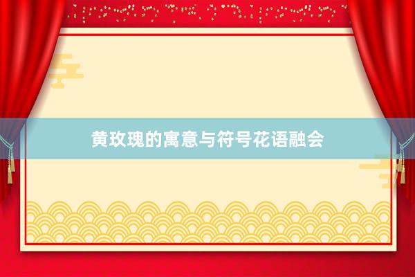 黄玫瑰的寓意与符号花语融会