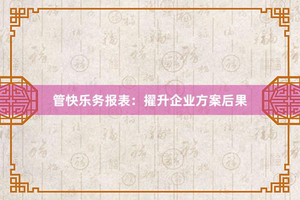 管快乐务报表：擢升企业方案后果