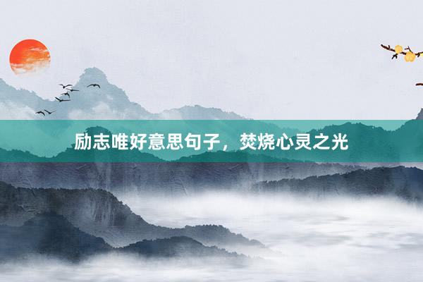 励志唯好意思句子，焚烧心灵之光